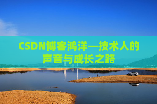 CSDN博客鸿洋—技术人的声音与成长之路