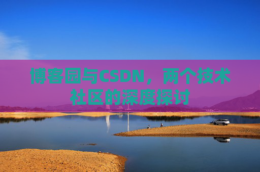 博客园与CSDN，两个技术社区的深度探讨
